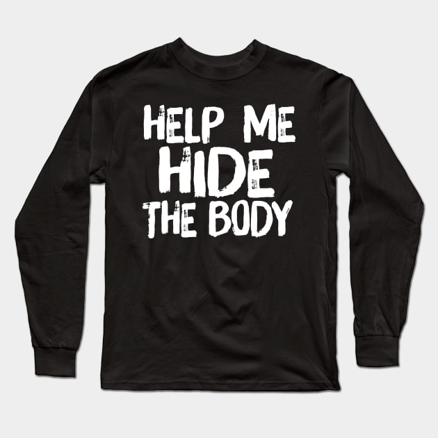 Help Me Hide the Body Funny Horror Murder Quote Long Sleeve T-Shirt by ballhard